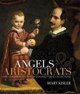 Angels & Aristocrats: Early European Art In New Zealand Public Collections by Mary Kisler