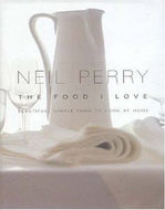The Food I Love - Beautiful, Simple Food To Cook At Home by Neil Perry