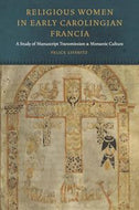 Religious Women in Early Carolingian Francia - a Study of Manuscript Transmission And Monastic Culture by Felice Lifshitz
