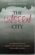 The Unseen City: Anthropological Perspectives on Port Moresby, Papua New Guinea by Michael Goddard