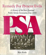 Remedy for present evils. A history of the New Zealand public ser vice association from 1890 by Bert Roth