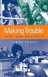 Making Trouble: Life And Politics by Lynne Segal