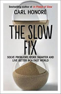 The Slow Fix: Solve Problems, Work Smarter And Live Better in a Fast World by Carl Honore
