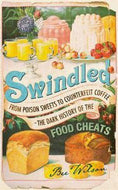 Swindled: From Poison Sweets To Counterfeit Coffee - the Dark History of the Food Cheats by Bee Wilson