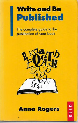Write And Be Published: the Complete Guide To the Publication of Your Book by Anna Rogers