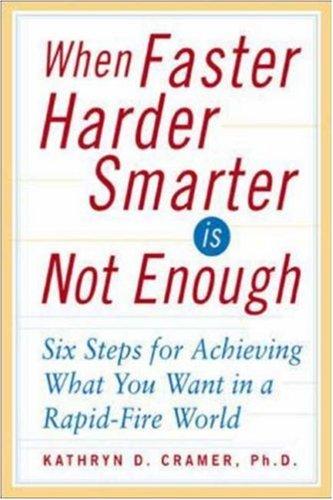 When Faster Harder Smarter Is Not Enough : Six Steps for Achieving What You Want in a Rapid-Fire World by Kathryn D. Cramer Ph.D.