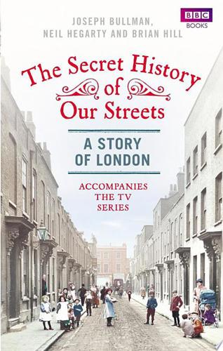 The Secret History Of Our Streets: A Story Of London by Joseph Bullman and Neil Hegarty and Brian Hill