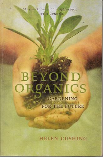Beyond Organics: Gardening For The Future by Helen Cushing