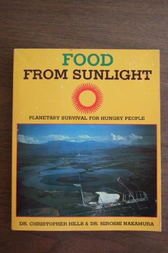 Food From Sunlight: Planetary Survival For Hungry People, How To Grow Edible Algae And Establish A Profitable Aquaculture by Christopher B. Hills and Hiroshi Nakamura
