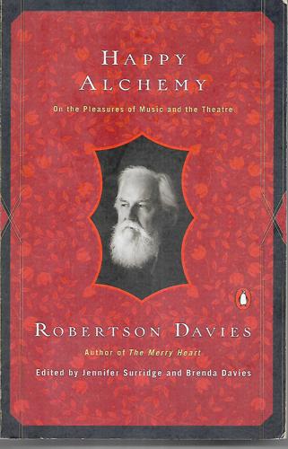Happy Alchemy: Writings On The Theatre And Other Lively Arts by Robertson Davies