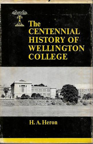 The Centennial History Of Wellington College, 1867-1967 by H. A. Heron