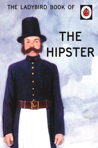 The Ladybird Book Of The Hipster (Ladybirds For Grown-Ups) by J. A. Hazeley and J. P. Morris