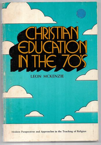 Christian Education In The 70's: Modern Perspectives And Approaches In The Teaching Of Religion by Leon Mckenzie