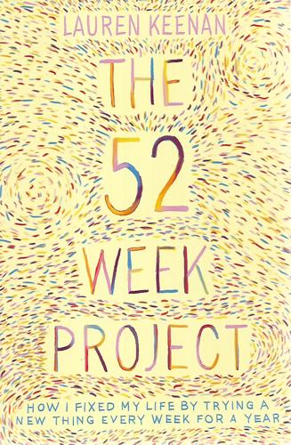 52 Week Project: How I Fixed My Life By Trying A New Thing Every Week For A Year by Lauren Keenan