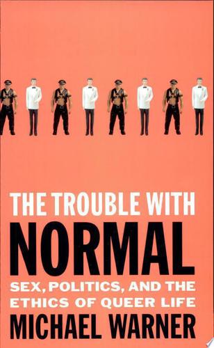 The Trouble With Normal: Sex, Politics, And The Ethics Of Queer Life by Michael Warner