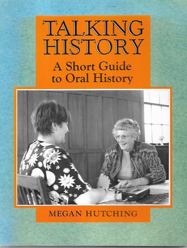 Talking History: a Short Guide To Oral History by Megan Hutching
