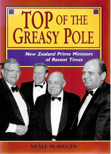 Top Of The Greasy Pole: New Zealand Prime Ministers Of Recent Times by Neale McMillan