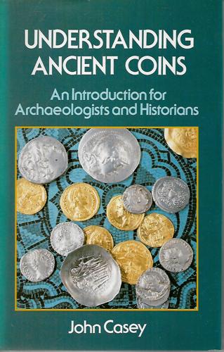 Understanding Ancient Coins: An Introduction For Archaeologists And Historians by P. J. Casey