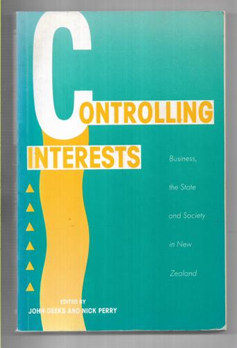 Controlling Interests: Business, The State And Society In New Zealand by John Deeks and Nick Perry