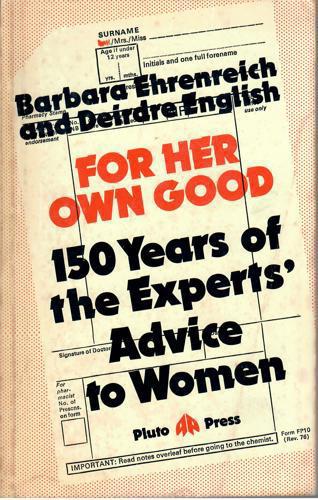 For Her Own Good: 150 Years Of The Experts' Advice To Women by Barbara Ehrenreich and Deirdre English