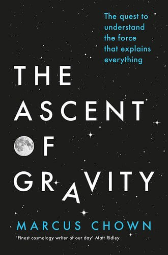 The Ascent Of Gravity: The Quest To Understand The Force That Explains Everything by Marcus Chown