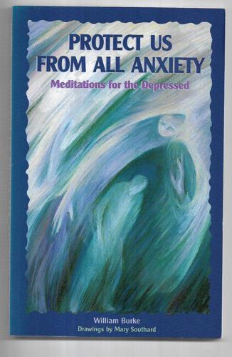 Protect Us From All Anxiety: Meditations For The Depressed by William Burke