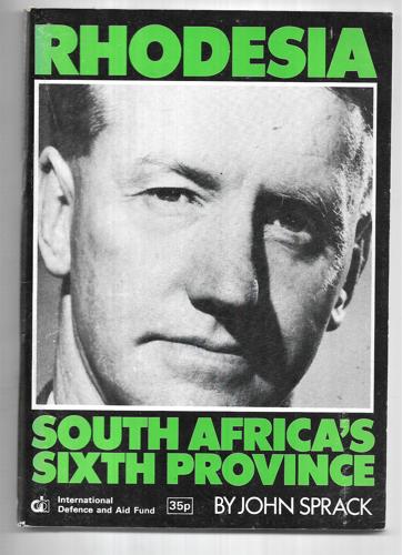 Rhodesia: South Africa's Sixth Province : An Analysis Of The Links Between South Africa And Rhodesia by John Sprack
