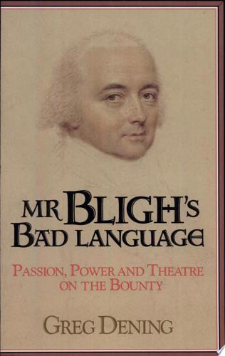 Mr Bligh's Bad Language: Passion, Power And Theater On The Bounty by Greg Dening