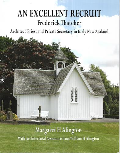 An Excellent Recruit: Frederick Thatcher, Architect, Priest And Private Secretary In Early New Zealand by Margaret H. Alington