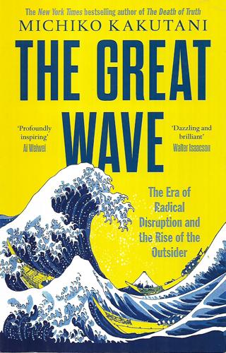 The Great Wave: The Era Of Radical Disruption And The Rise Of The Outsider by Michiko Kakutani