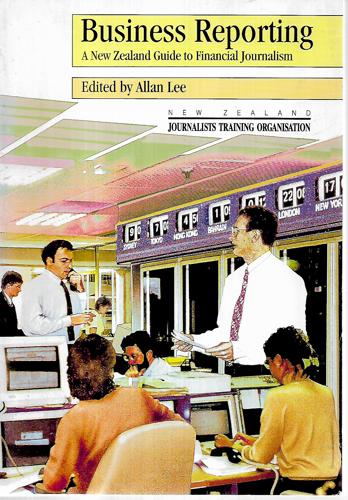 Business Reporting: A New Zealand Guide To Financial Journalism by Allan Lee