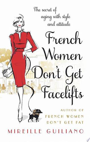French Women Don't Get Facelifts: Ageing With Attitude by Mireille Guiliano