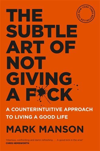 The Subtle Art of Not Giving a F*ck - A Counterintuitive Approach to Living a Good Life by Mark Manson