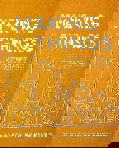 Making Things Finding Use, Meaning, And Satisfaction In Crafting Everyday Objects by Erin Boyle and Rose Pearlman
