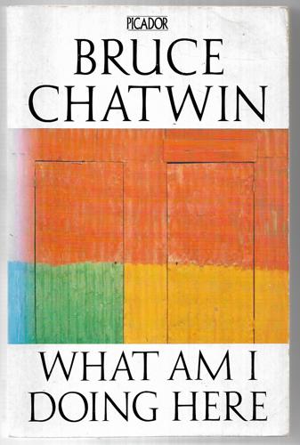What Am I Doing Here? by Bruce Chatwin