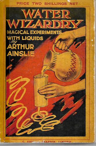 Water Wizardry: A Collection Of Tricks In Which Water Is The Chief Agent by Arthur Ainslie