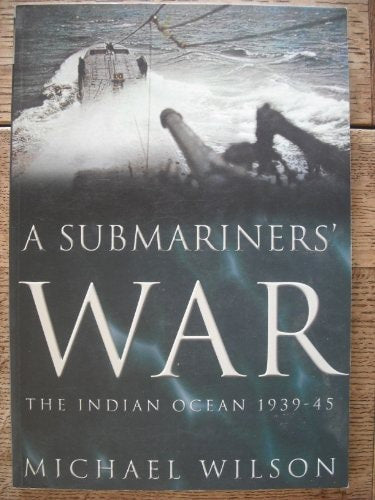 A Submariner's War The Indian Ocean, 1939-45 by Michael Wilson