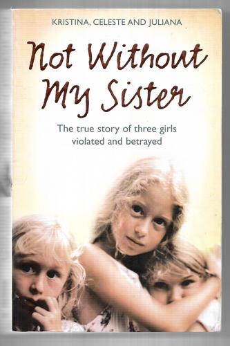 Not Without My Sister: the True Story of Three Girls Violated And Betrayed By Those They Trusted by Juliana Buhring and Celeste Jones and Kristina Jones