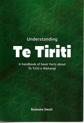Understanding Te Tiriti: A Handbook Of Basic Facts About Te Tiriti O Waitangi by Roimata Smail