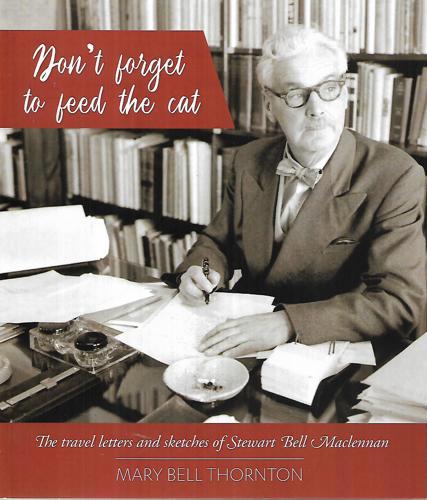 Don't Forget To Feed the Cat: the Travel Letters And Sketches of Stewart Bell Maclennan by Mary Bell Thornton