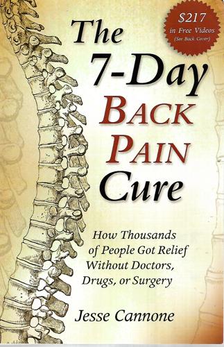 The 7-Day Back Pain Cure : How Thousands Of People Got Relief Without Doctors, Drugs, Or Surgery by Cannone, Jesse