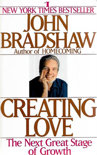 Creating Love A New Way Of Understanding Our Most Important Relationships by John Bradshaw