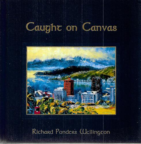 Caught On Canvas: Richard Ponder's Wellington by Alicia Ponder and Richard Ponder
