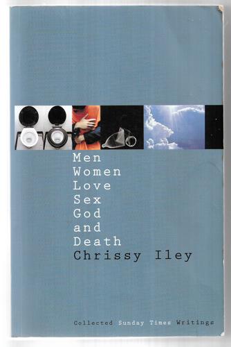 Men, Women, Love, Sex, God And Death: The Collected Sunday Times Writings Of Chrissy Iley by Chrissy Iley