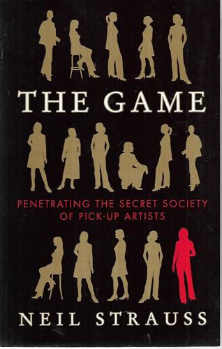 The Game - Penetrating The Secret Society Of Pick-Up Artists by Neil Strauss