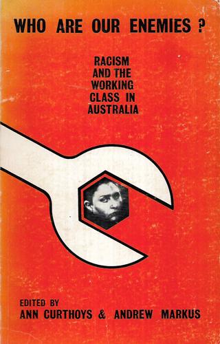 Who Are Our Enemies? Racism And The Australian Working Class by Ann Curthoys and Andrew Markus
