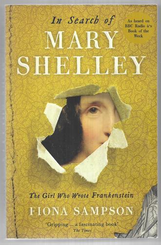In Search Of Mary Shelley: The Girl Who Wrote Frankenstein by Fiona Sampson