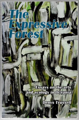 The Expressive Forest Essays On The Arts And Ecology In Oceania by Denys Trussell