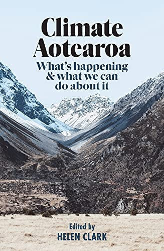 Climate Aotearoa What's Happening And What We Can Do About It by Helen Clark
