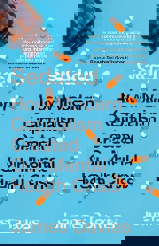 Sedated How Modern Capitalism Created Our Mental Health Crisis by James Davies